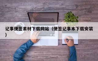 伊犁记事便签素材下载网站（便签记事本下载安装）