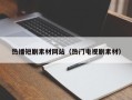 伊犁热播短剧素材网站（热门电视剧素材）