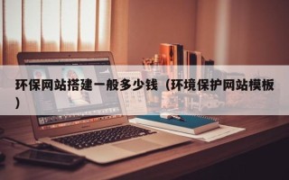 伊犁环保网站搭建一般多少钱（环境保护网站模板）