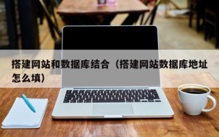 伊犁搭建网站和数据库结合（搭建网站数据库地址怎么填）
