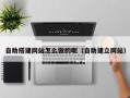 伊犁自助搭建网站怎么做的呢（自助建立网站）