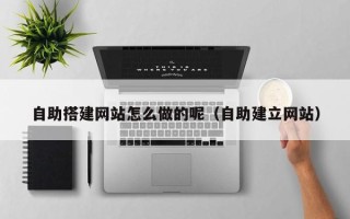 伊犁自助搭建网站怎么做的呢（自助建立网站）