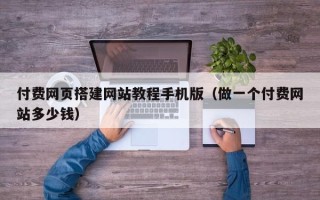 伊犁付费网页搭建网站教程手机版（做一个付费网站多少钱）